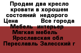 Продам два кресло кровати в хорошем состояний  недорого › Цена ­ 3 000 - Все города Мебель, интерьер » Мягкая мебель   . Ярославская обл.,Переславль-Залесский г.